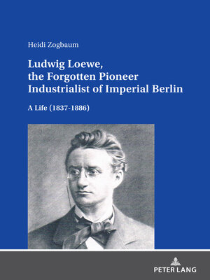 cover image of Ludwig Loewe, the Forgotten Pioneer Industrialist of Imperial Berlin